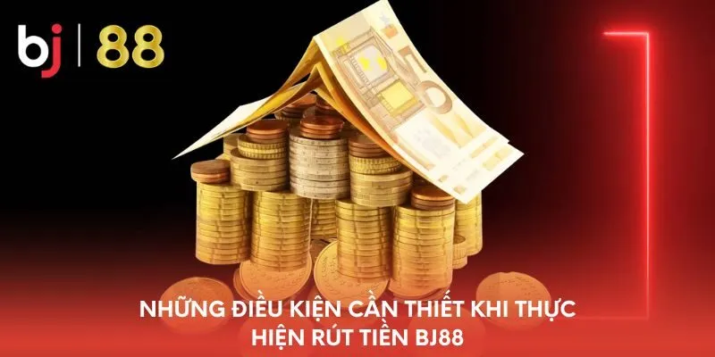 nhung-dieu-kien-can-thiet-khi-thuc-hien-rut-tien-bj88